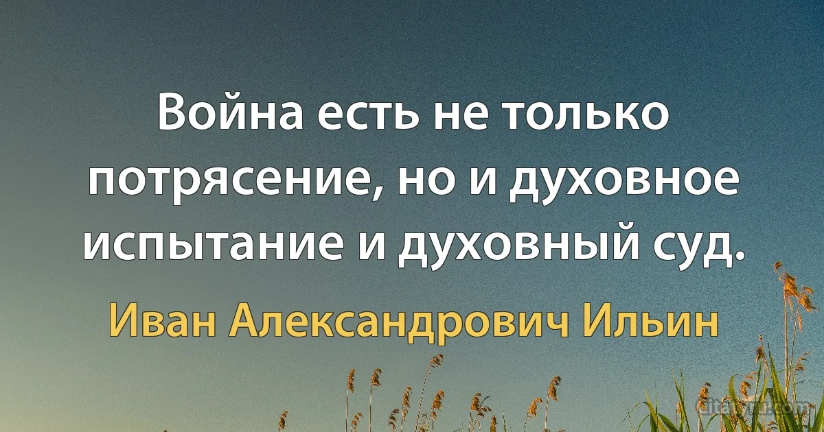 Война есть не только потрясение, но и духовное испытание и духовный суд. (Иван Александрович Ильин)