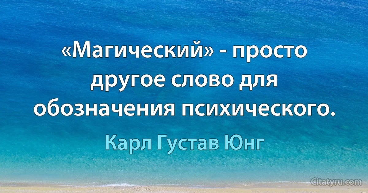 «Магический» - просто другое слово для обозначения психического. (Карл Густав Юнг)