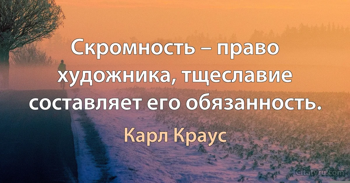 Скромность – право художника, тщеславие составляет его обязанность. (Карл Краус)