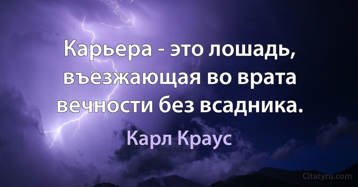 Карьера - это лошадь, въезжающая во врата вечности без всадника. (Карл Краус)