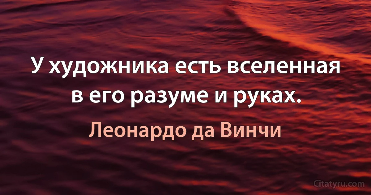 У художника есть вселенная в его разуме и руках. (Леонардо да Винчи)