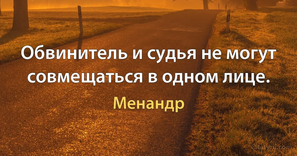 Обвинитель и судья не могут совмещаться в одном лице. (Менандр)