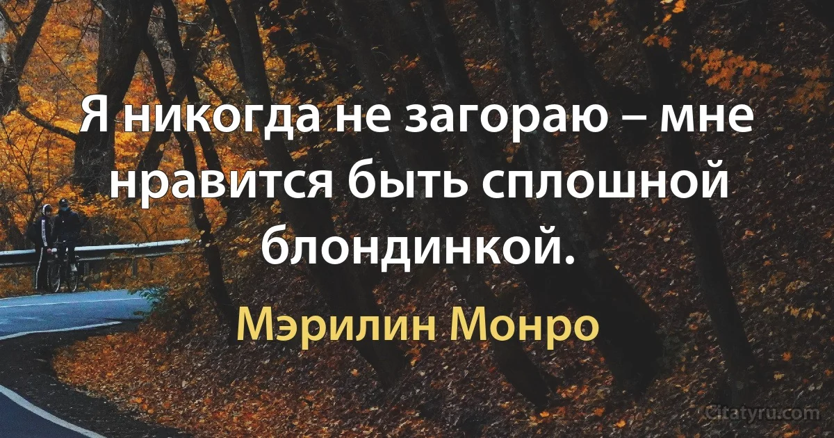 Я никогда не загораю – мне нравится быть сплошной блондинкой. (Мэрилин Монро)