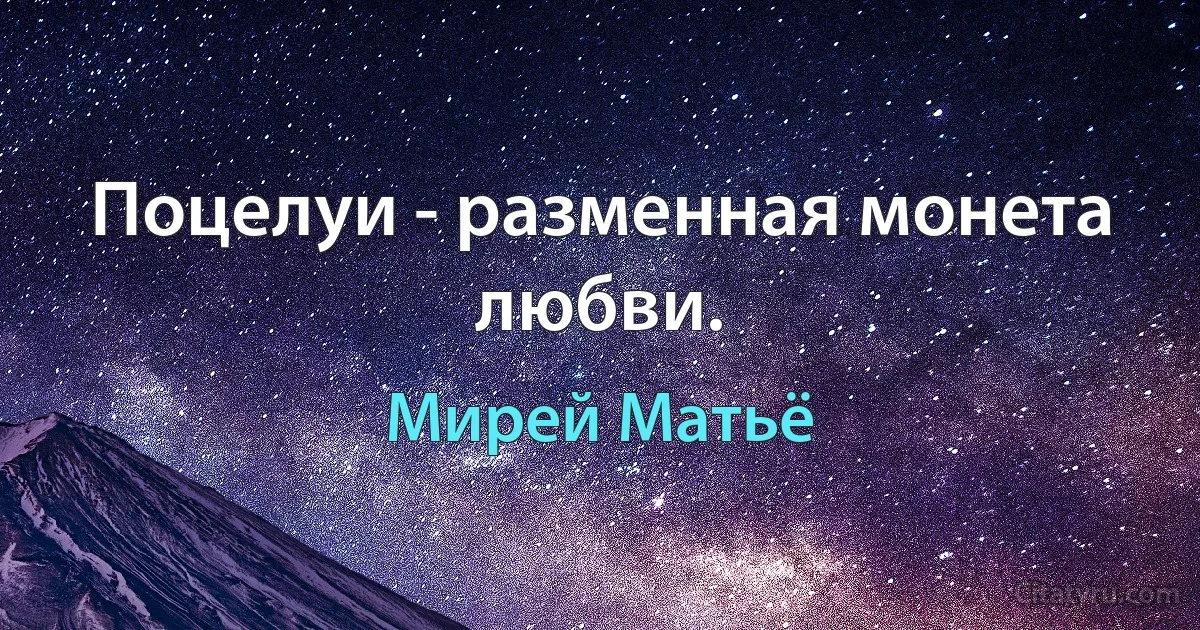 Поцелуи - разменная монета любви. (Мирей Матьё)