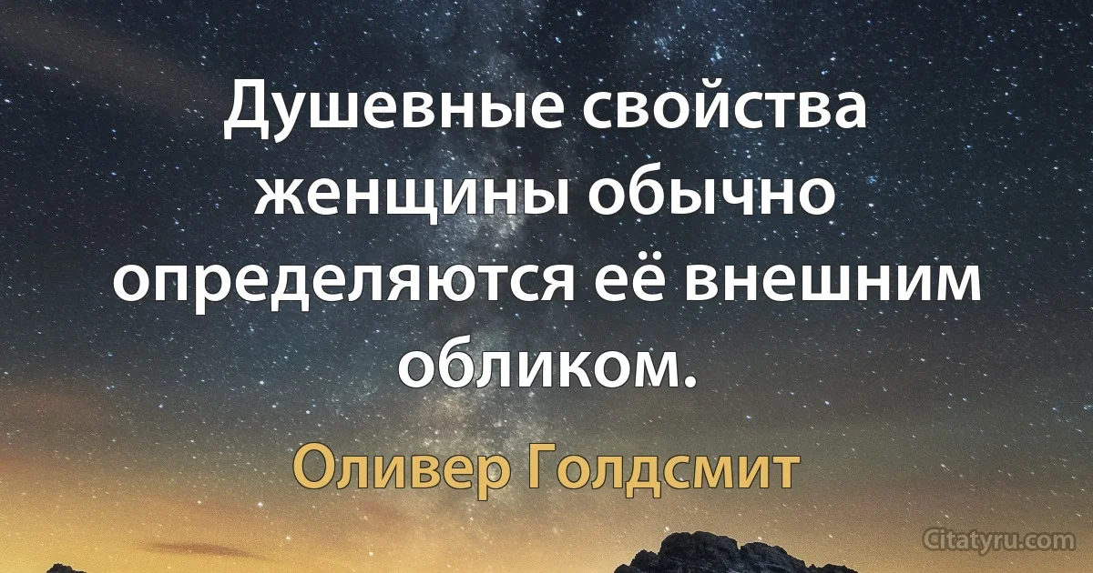 Душевные свойства женщины обычно определяются её внешним обликом. (Оливер Голдсмит)