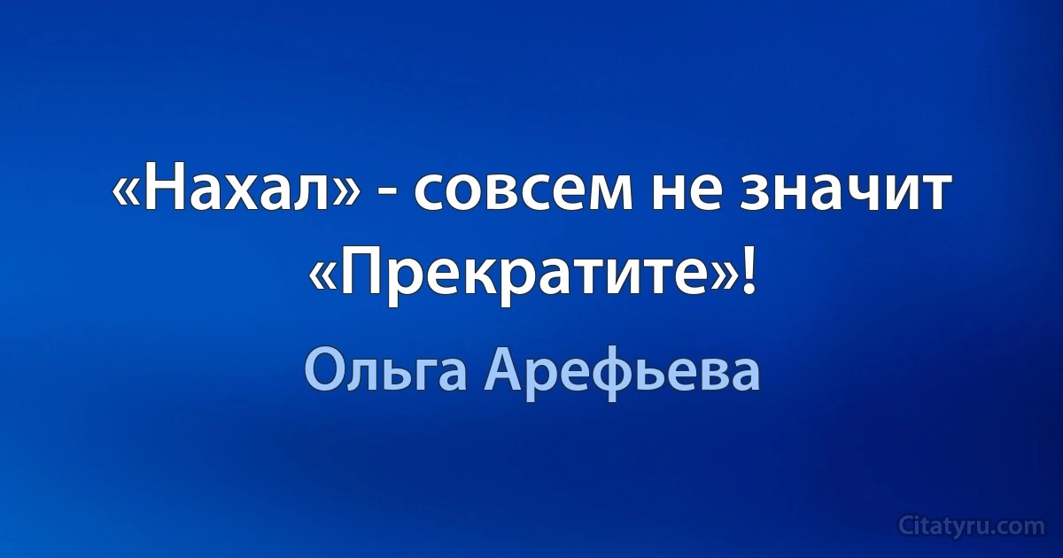 «Нахал» - совсем не значит «Прекратите»! (Ольга Арефьева)