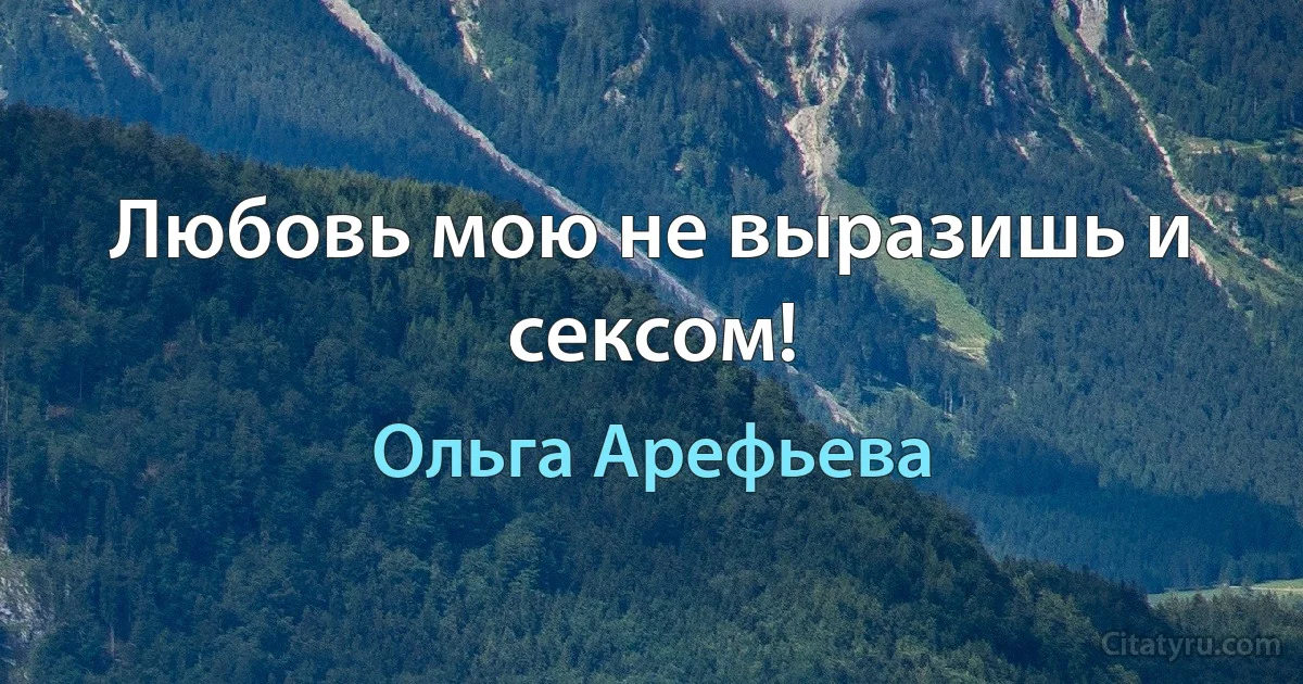 Любовь мою не выразишь и сексом! (Ольга Арефьева)