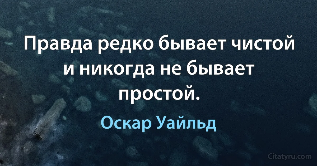 Правда редко бывает чистой и никогда не бывает простой. (Оскар Уайльд)