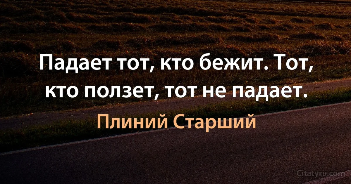 Падает тот, кто бежит. Тот, кто ползет, тот не падает. (Плиний Старший)