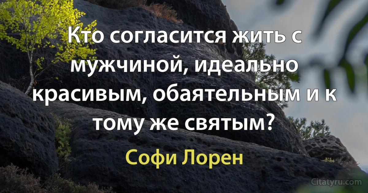 Кто согласится жить с мужчиной, идеально красивым, обаятельным и к тому же святым? (Софи Лорен)