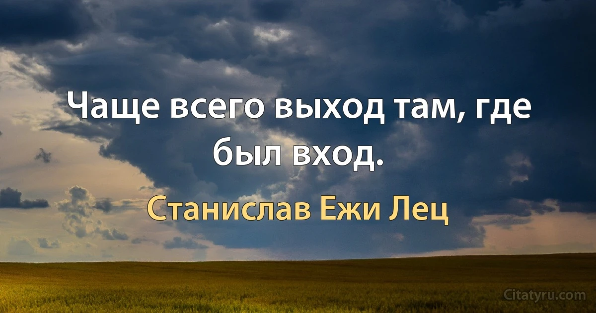 Чаще всего выход там, где был вход. (Станислав Ежи Лец)