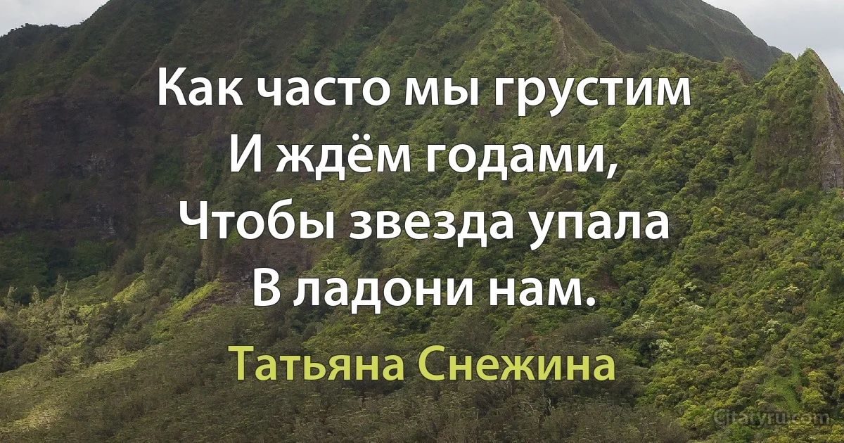 Как часто мы грустим
И ждём годами,
Чтобы звезда упала
В ладони нам. (Татьяна Снежина)