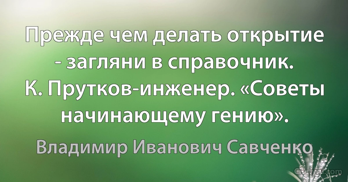 Прежде чем делать открытие - загляни в справочник.
К. Прутков-инженер. «Советы начинающему гению». (Владимир Иванович Савченко)