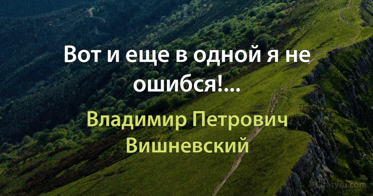 Вот и еще в одной я не ошибся!... (Владимир Петрович Вишневский)