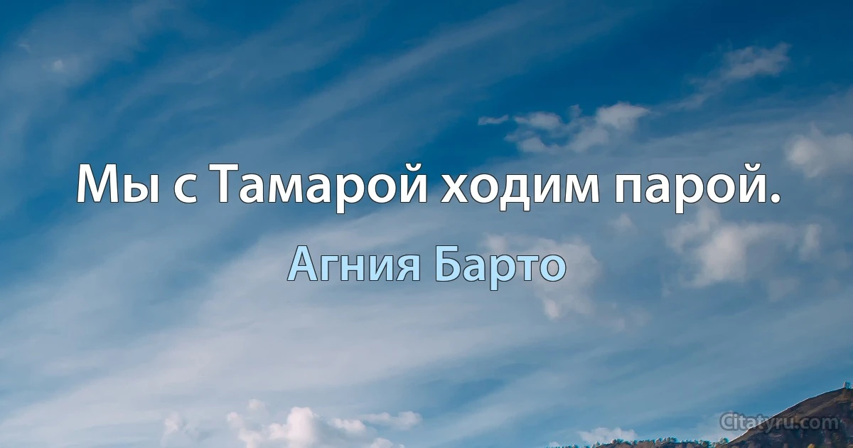 Мы с Тамарой ходим парой. (Агния Барто)