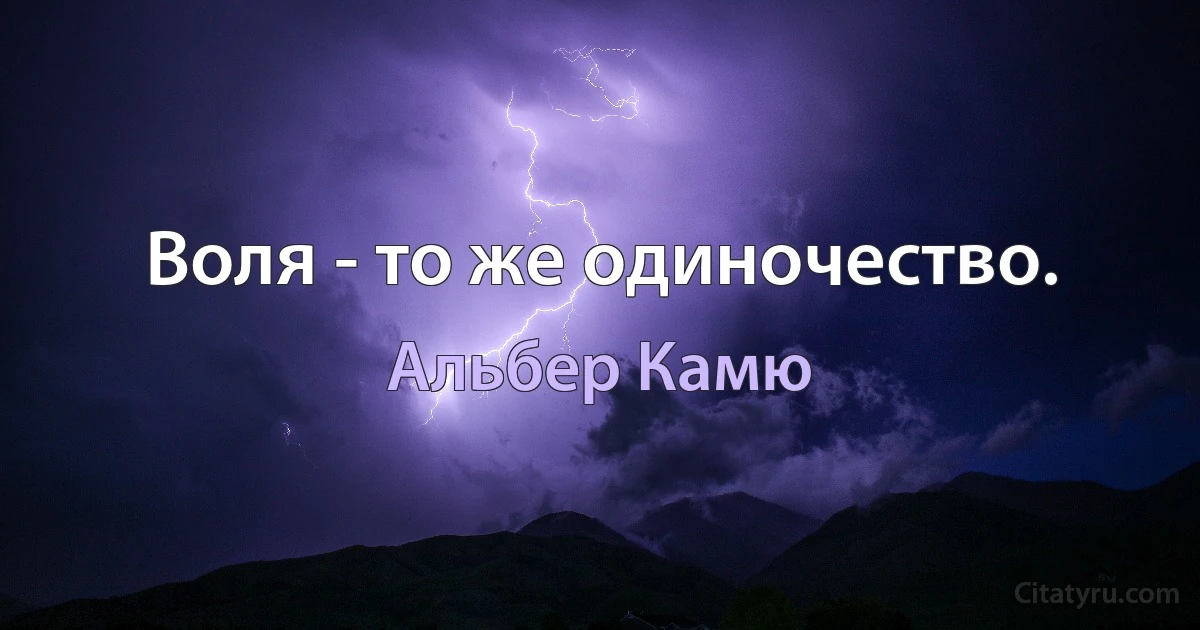 Воля - то же одиночество. (Альбер Камю)