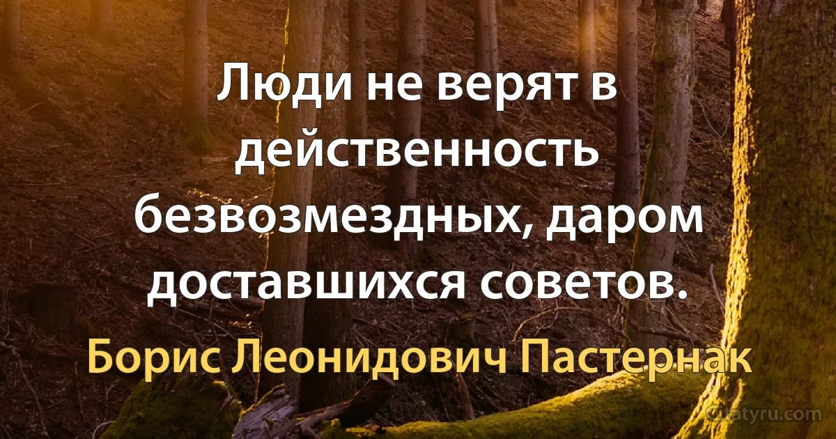 Люди не верят в действенность безвозмездных, даром доставшихся советов. (Борис Леонидович Пастернак)