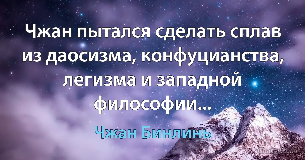 Чжан пытался сделать сплав из даосизма, конфуцианства, легизма и западной философии... (Чжан Бинлинь)