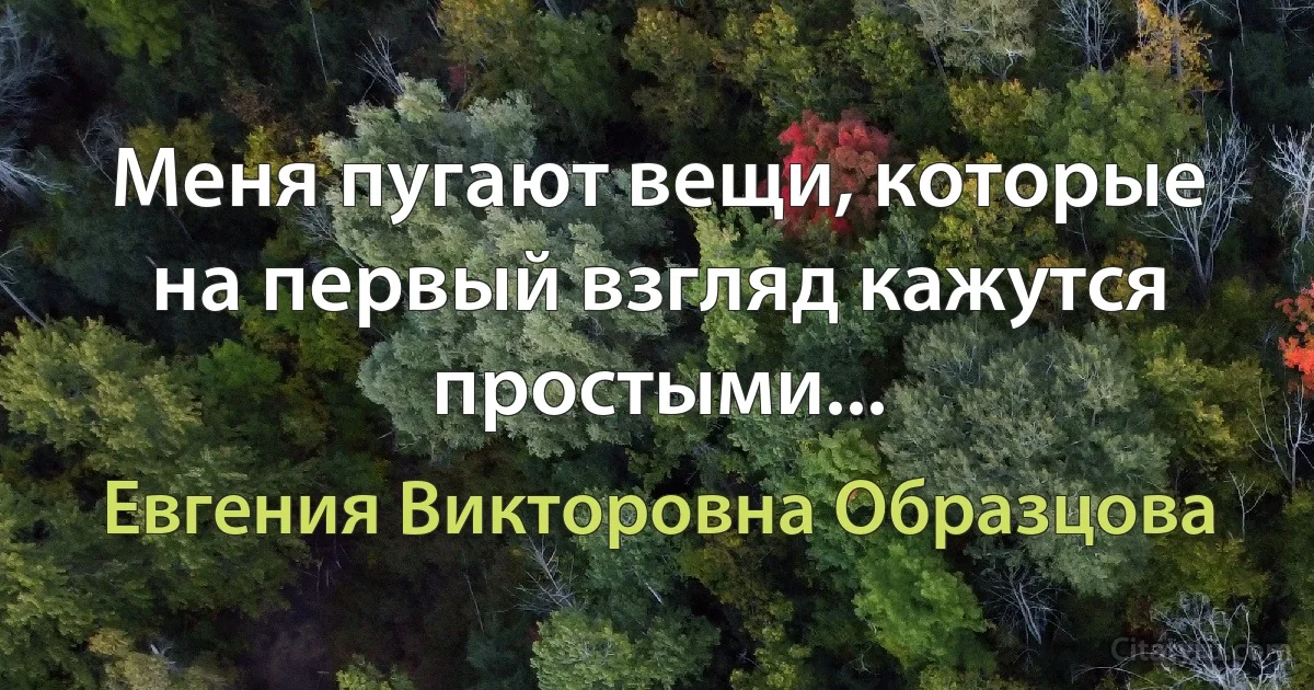 Меня пугают вещи, которые на первый взгляд кажутся простыми... (Евгения Викторовна Образцова)