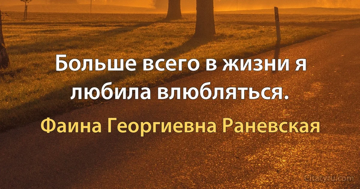 Больше всего в жизни я любила влюбляться. (Фаина Георгиевна Раневская)