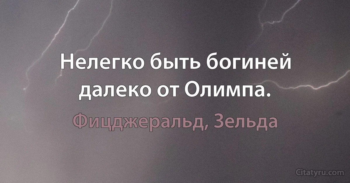 Нелегко быть богиней далеко от Олимпа. (Фицджеральд, Зельда)