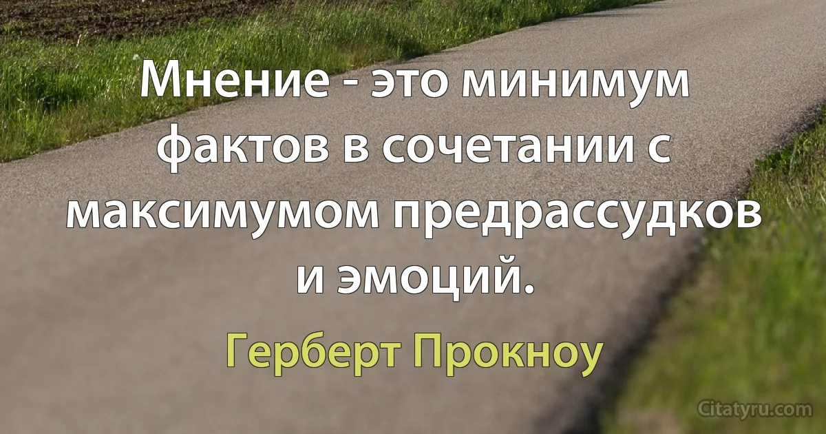 Мнение - это минимум фактов в сочетании с максимумом предрассудков и эмоций. (Герберт Прокноу)