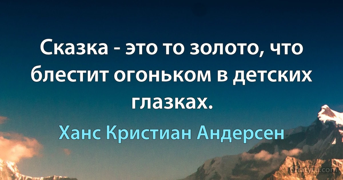 Сказка - это то золото, что блестит огоньком в детских глазках. (Ханс Кристиан Андерсен)