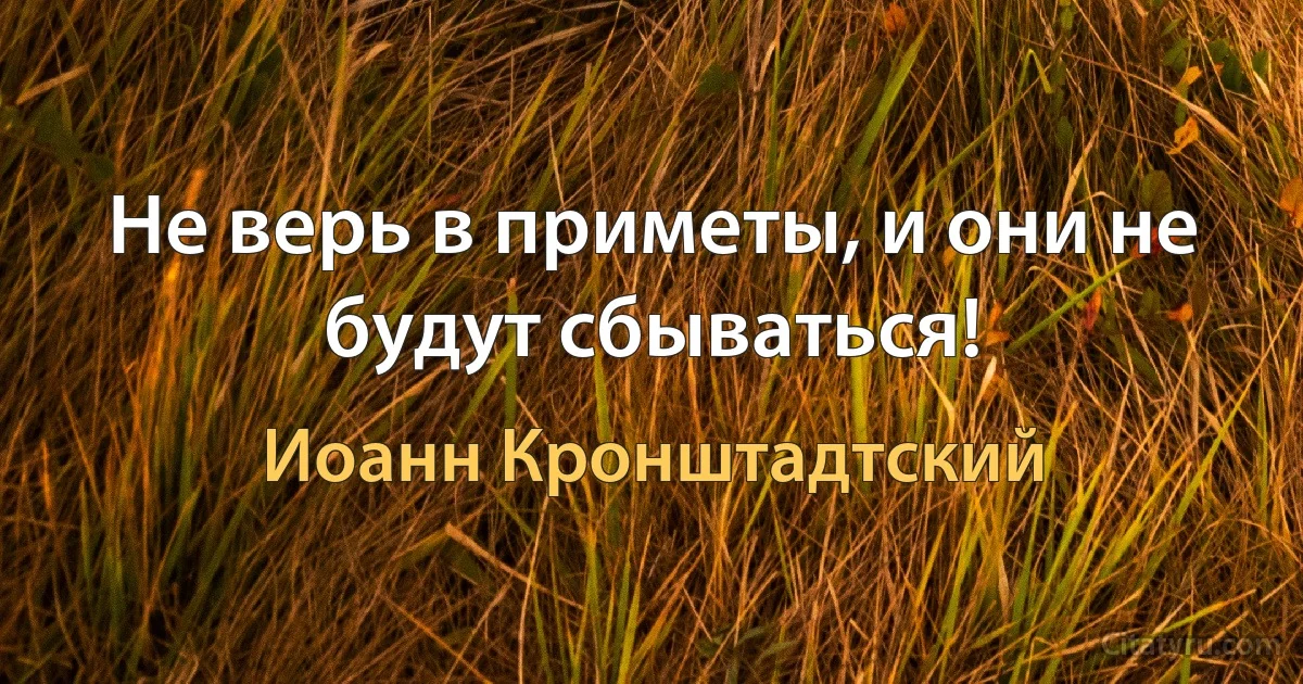 Не верь в приметы, и они не будут сбываться! (Иоанн Кронштадтский)