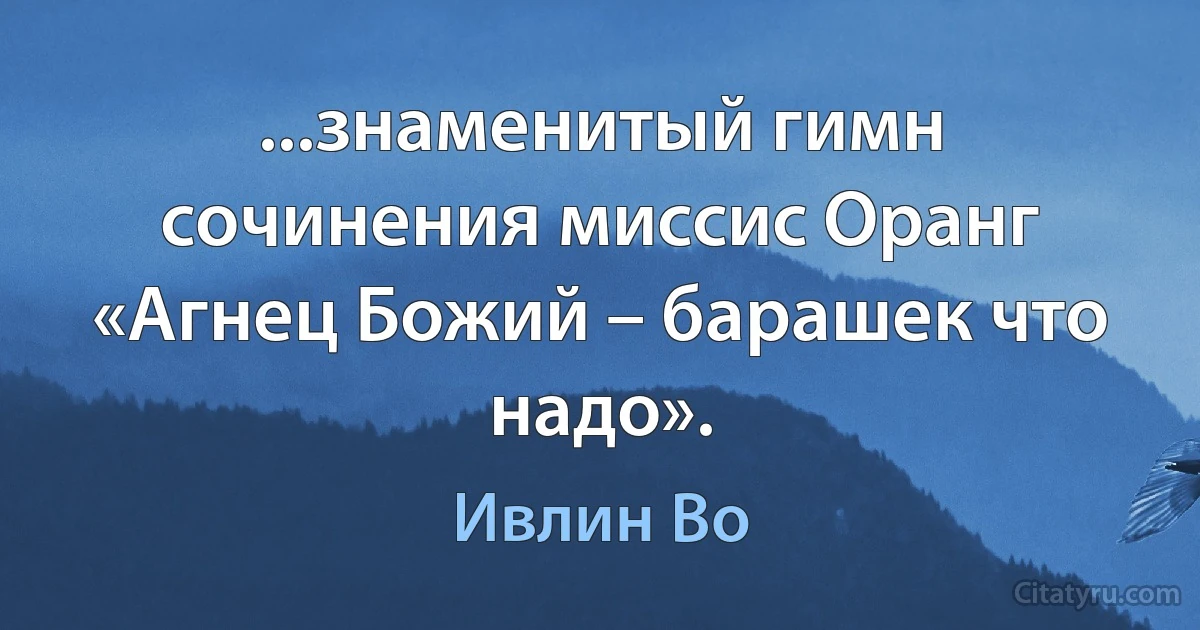 ...знаменитый гимн сочинения миссис Оранг «Агнец Божий – барашек что надо». (Ивлин Во)