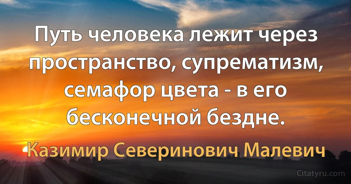 Путь человека лежит через пространство, супрематизм, семафор цвета - в его бесконечной бездне. (Казимир Северинович Малевич)