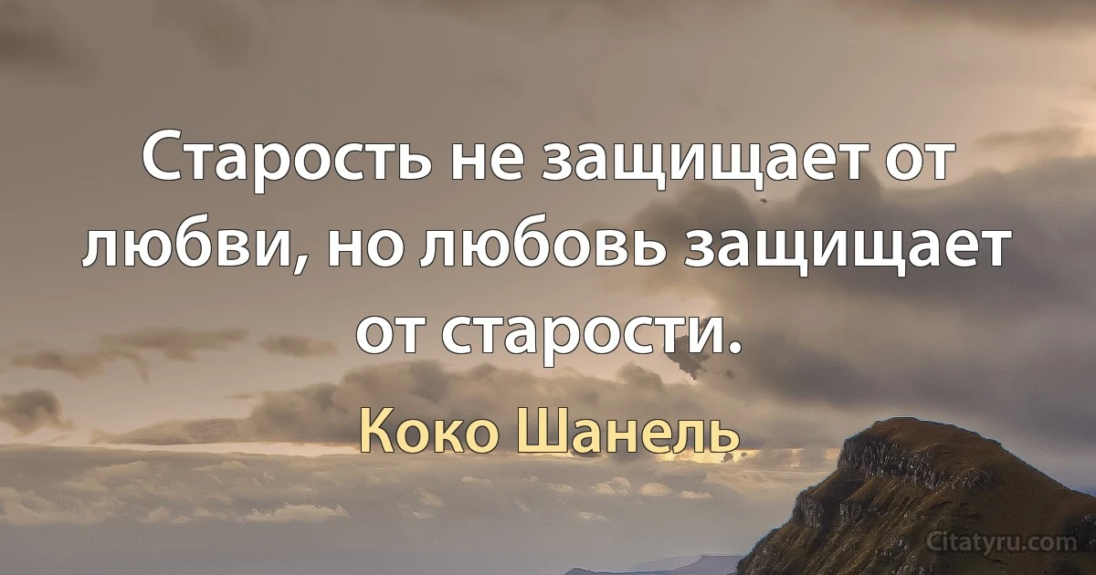 Старость не защищает от любви, но любовь защищает от старости. (Коко Шанель)