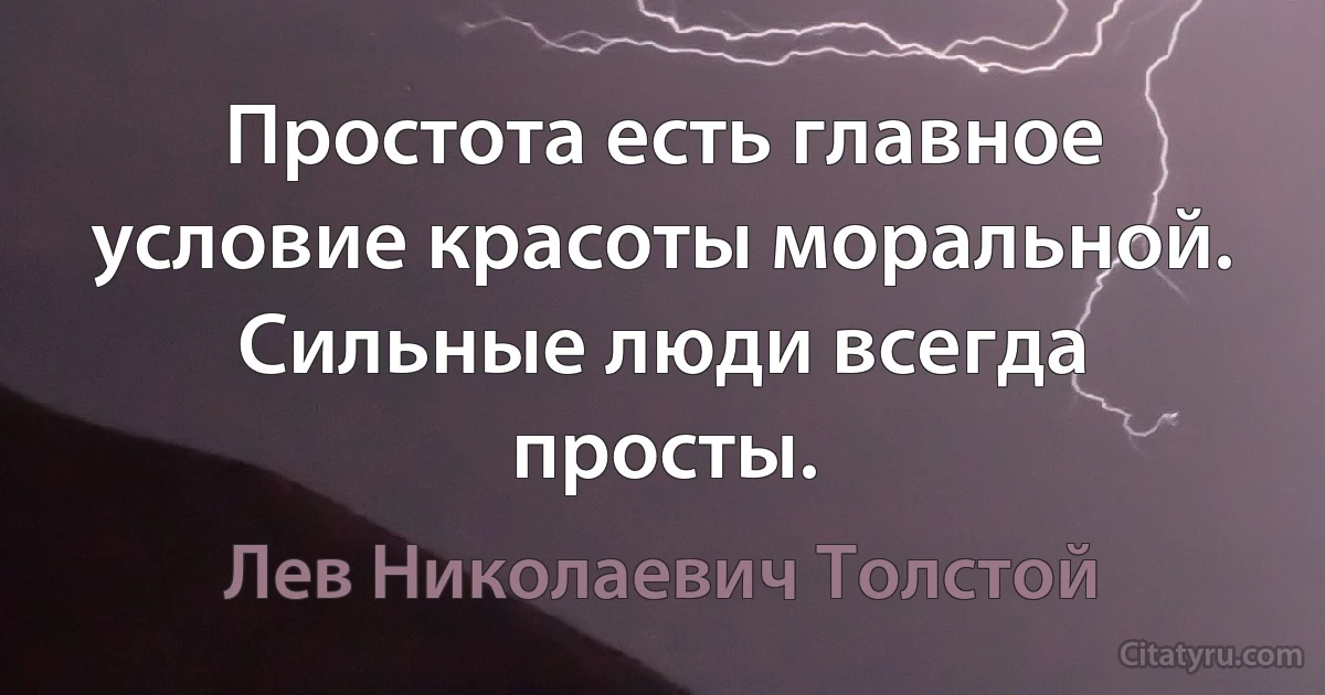 Простота есть главное условие красоты моральной. Сильные люди всегда просты. (Лев Николаевич Толстой)