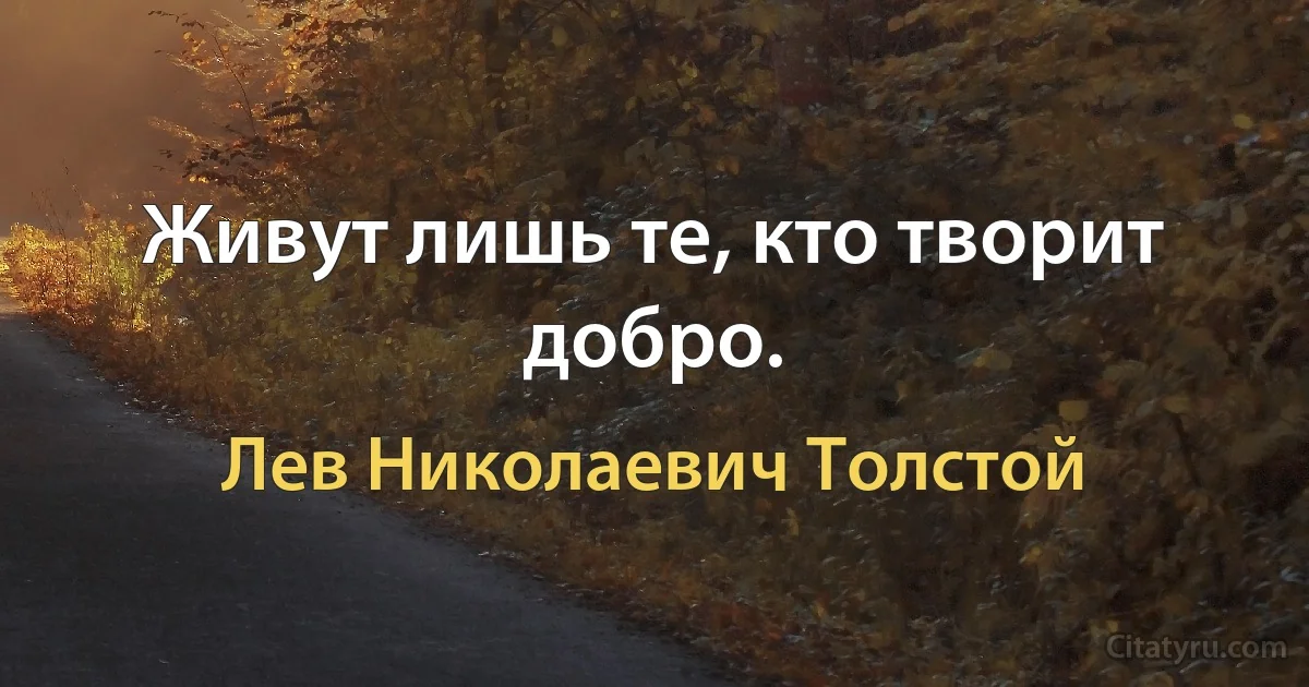 Живут лишь те, кто творит добро. (Лев Николаевич Толстой)