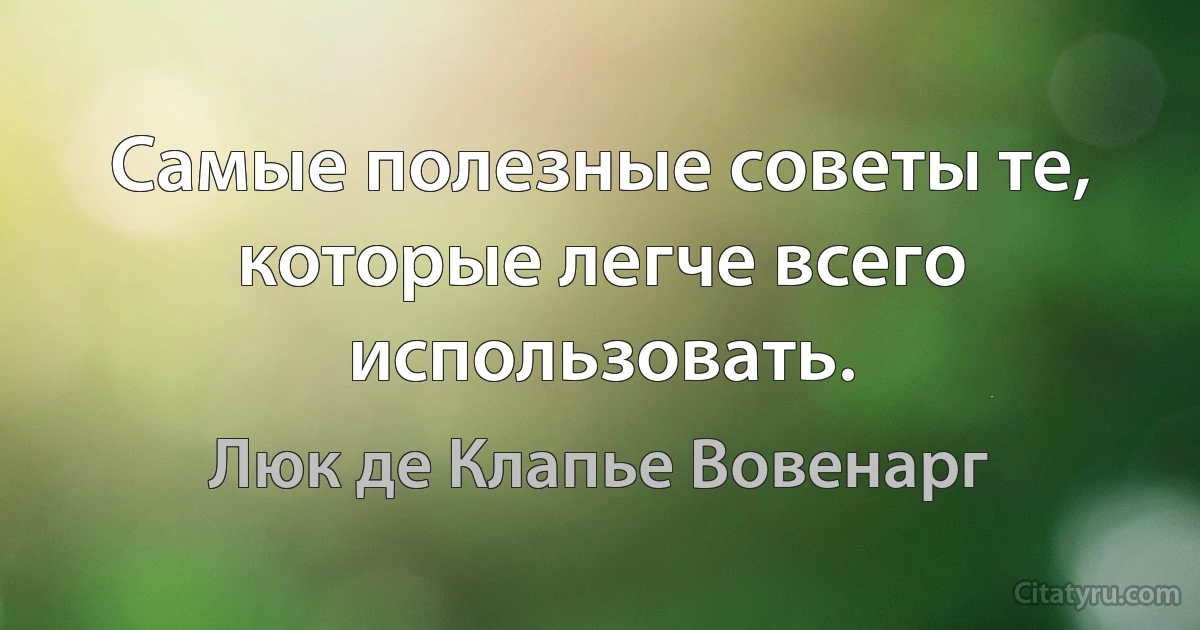 Самые полезные советы те, которые легче всего использовать. (Люк де Клапье Вовенарг)