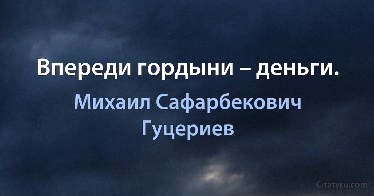 Впереди гордыни – деньги. (Михаил Сафарбекович Гуцериев)