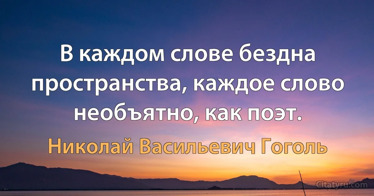 В каждом слове бездна пространства, каждое слово необъятно, как поэт. (Николай Васильевич Гоголь)