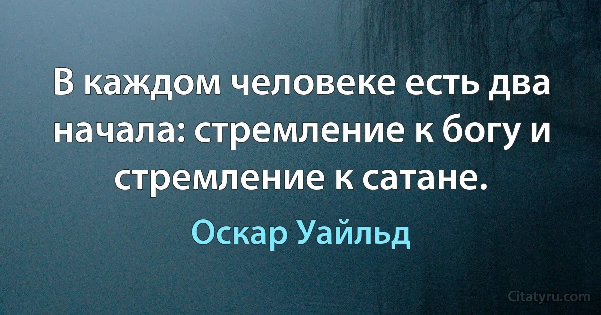 В каждом человеке есть два начала: стремление к богу и стремление к сатане. (Оскар Уайльд)