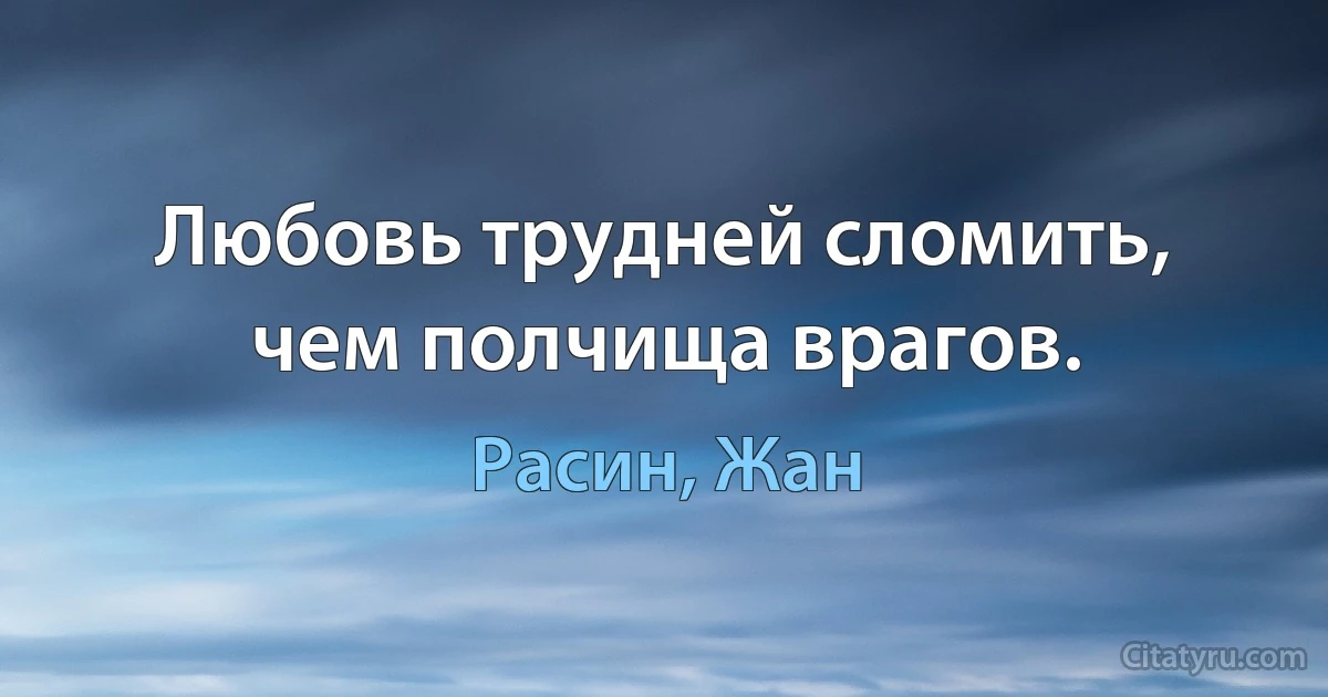 Любовь трудней сломить, чем полчища врагов. (Расин, Жан)