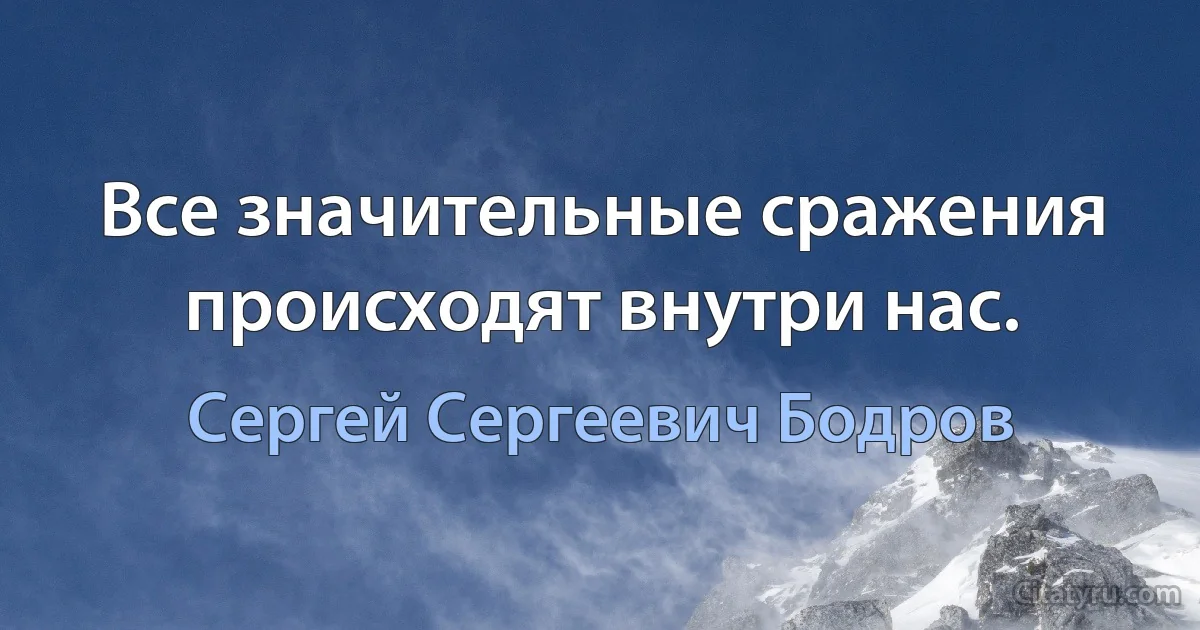 Все значительные сражения происходят внутри нас. (Сергей Сергеевич Бодров)