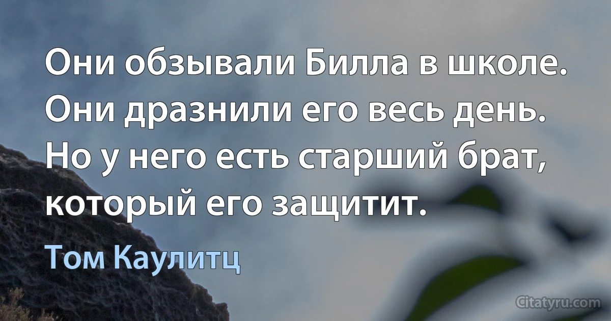 Они обзывали Билла в школе. Они дразнили его весь день. Но у него есть старший брат, который его защитит. (Том Каулитц)