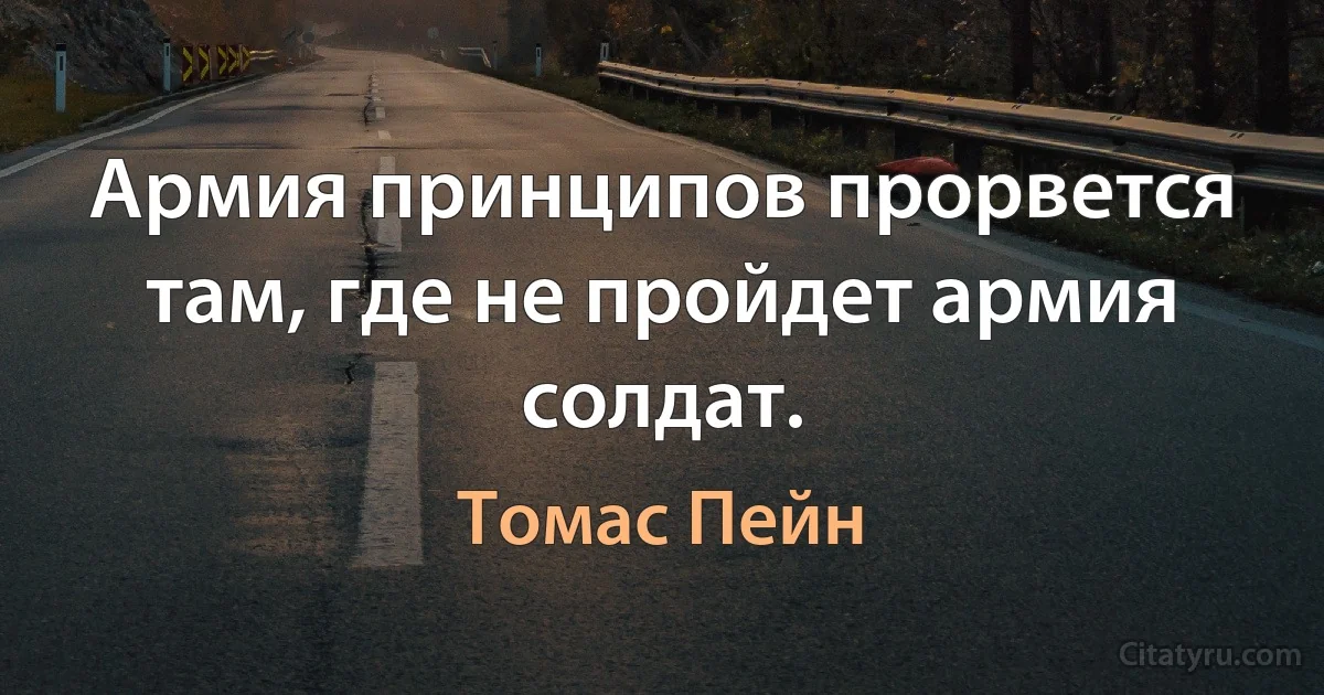 Армия принципов прорвется там, где не пройдет армия солдат. (Томас Пейн)