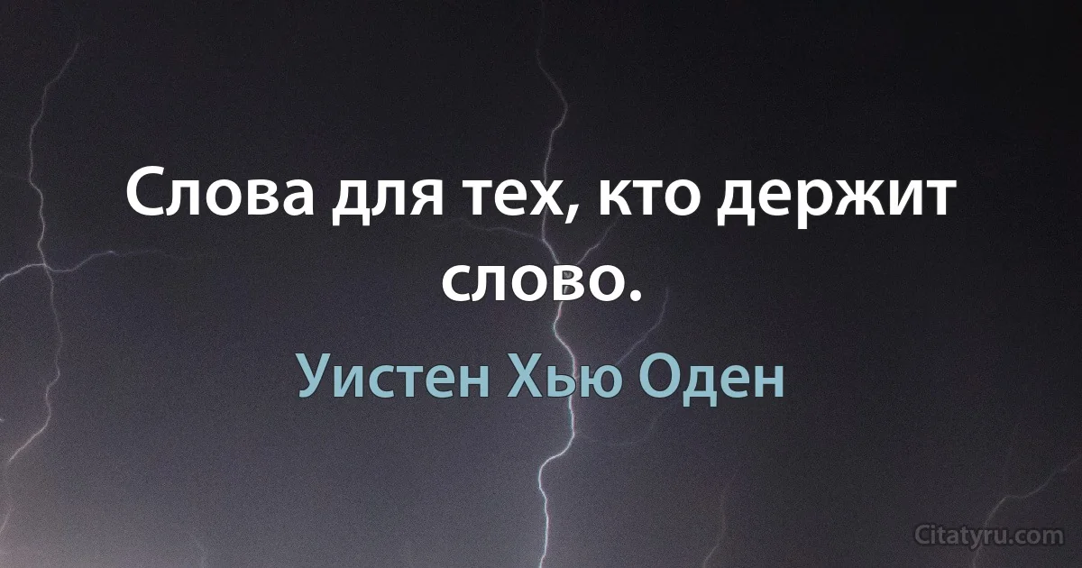 Слова для тех, кто держит слово. (Уистен Хью Оден)