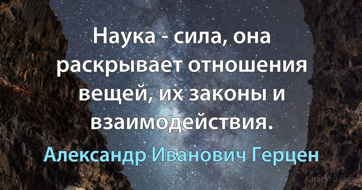 Наука - сила, она раскрывает отношения вещей, их законы и взаимодействия. (Александр Иванович Герцен)