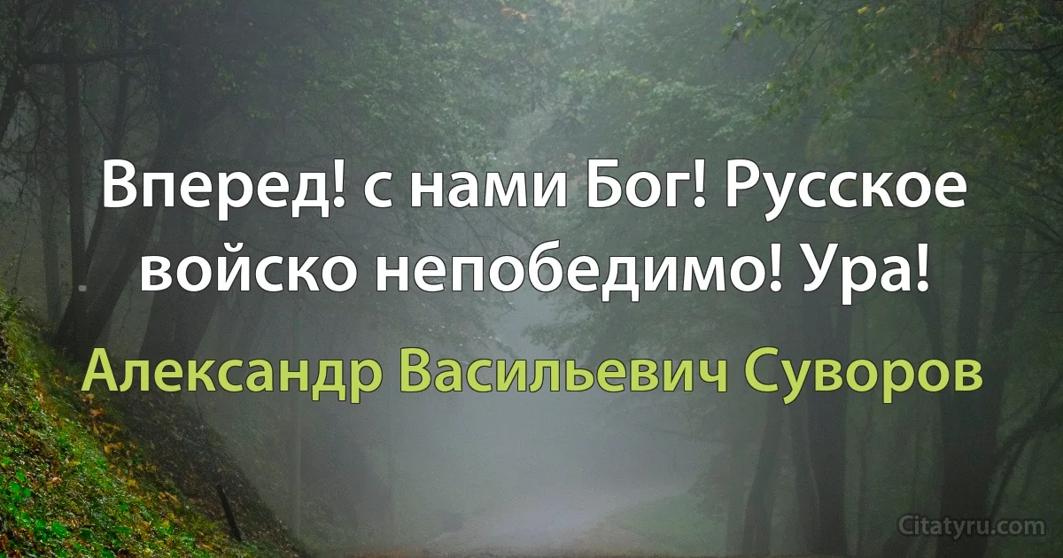 Вперед! с нами Бог! Русское войско непобедимо! Ура! (Александр Васильевич Суворов)