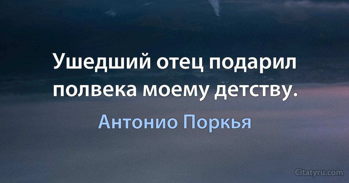 Ушедший отец подарил полвека моему детству. (Антонио Поркья)