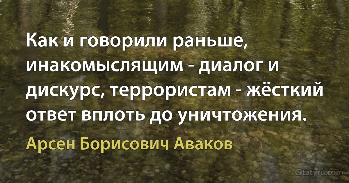 Как и говорили раньше, инакомыслящим - диалог и дискурс, террористам - жёсткий ответ вплоть до уничтожения. (Арсен Борисович Аваков)