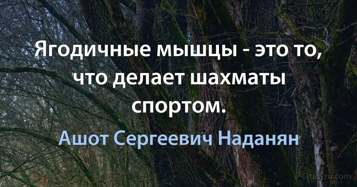 Ягодичные мышцы - это то, что делает шахматы спортом. (Ашот Сергеевич Наданян)