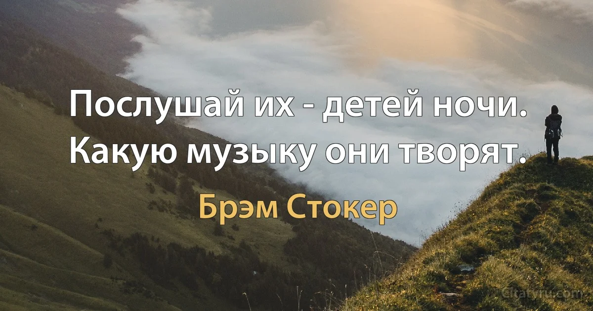 Послушай их - детей ночи. Какую музыку они творят. (Брэм Стокер)