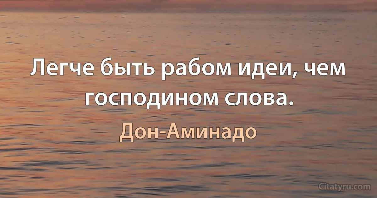 Легче быть рабом идеи, чем господином слова. (Дон-Аминадо)