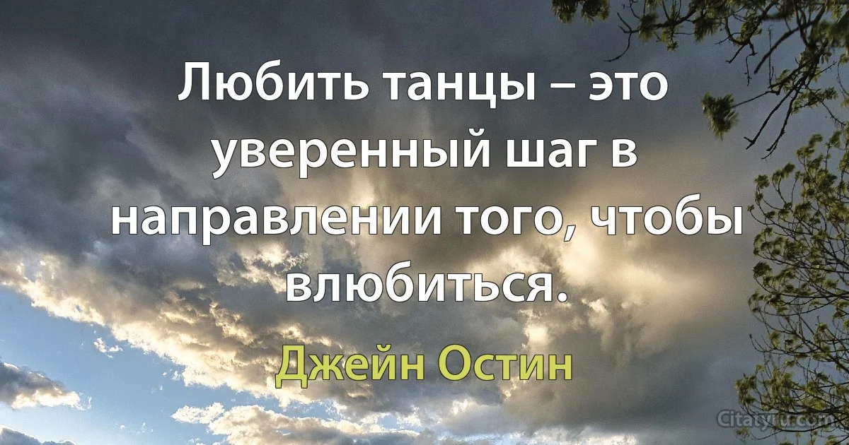 Любить танцы – это уверенный шаг в направлении того, чтобы влюбиться. (Джейн Остин)